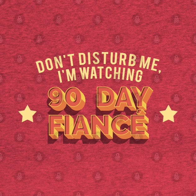 Don't Disturb Me, I'm Watching 90 Day Fiance - Superfan Design by DankFutura